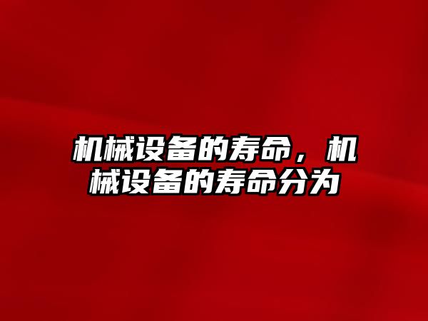 機械設備的壽命，機械設備的壽命分為