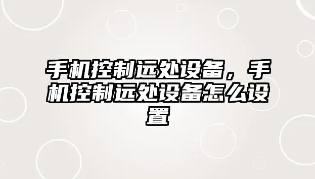 手機控制遠處設備，手機控制遠處設備怎么設置