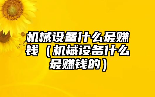 機械設備什么最賺錢(qián)（機械設備什么最賺錢(qián)的）