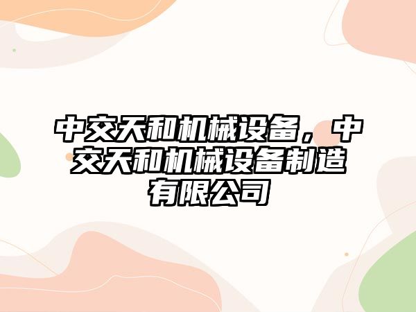 中交天和機械設備，中交天和機械設備制造有限公司