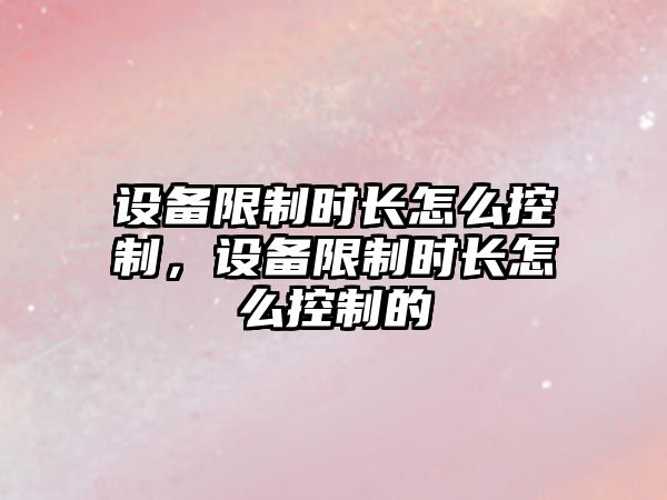 設備限制時(shí)長(cháng)怎么控制，設備限制時(shí)長(cháng)怎么控制的