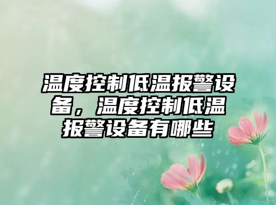 溫度控制低溫報警設備，溫度控制低溫報警設備有哪些