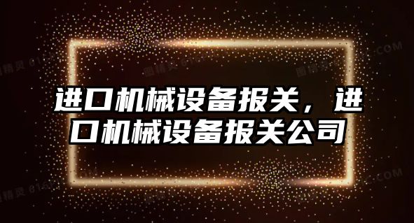 進(jìn)口機械設備報關(guān)，進(jìn)口機械設備報關(guān)公司