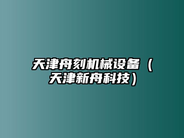 天津舟刻機械設備（天津新舟科技）