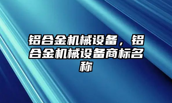 鋁合金機械設備，鋁合金機械設備商標名稱(chēng)
