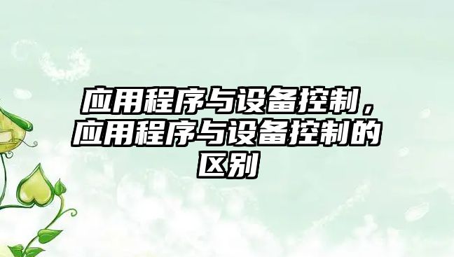 應用程序與設備控制，應用程序與設備控制的區別