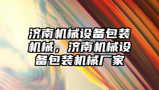 濟南機械設備包裝機械，濟南機械設備包裝機械廠(chǎng)家