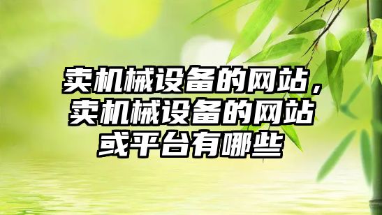 賣(mài)機械設備的網(wǎng)站，賣(mài)機械設備的網(wǎng)站或平臺有哪些