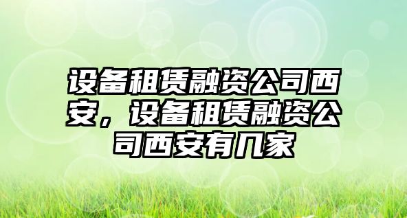 設備租賃融資公司西安，設備租賃融資公司西安有幾家