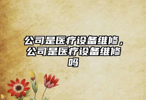 公司是醫療設備維修，公司是醫療設備維修嗎