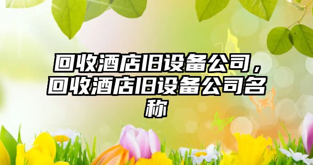 回收酒店舊設備公司，回收酒店舊設備公司名稱(chēng)