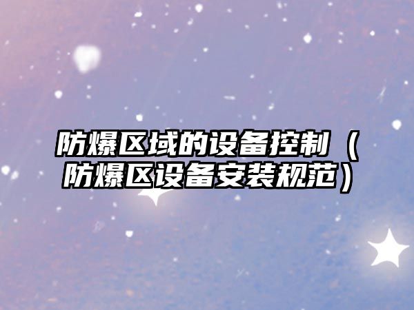 防爆區域的設備控制（防爆區設備安裝規范）