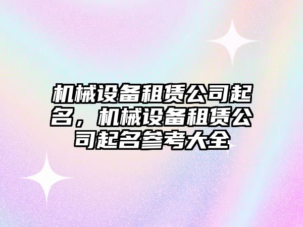 機械設備租賃公司起名，機械設備租賃公司起名參考大全