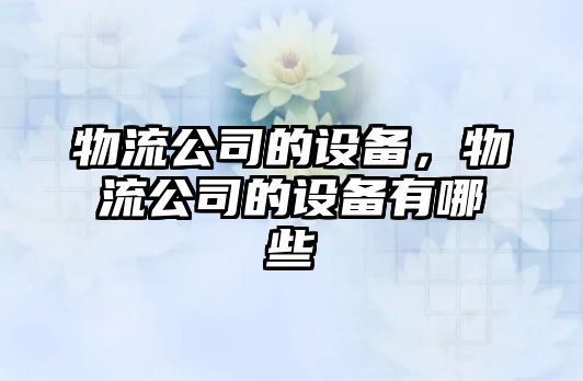物流公司的設備，物流公司的設備有哪些