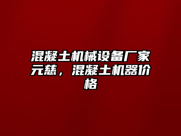 混凝土機械設備廠(chǎng)家元慈，混凝土機器價(jià)格