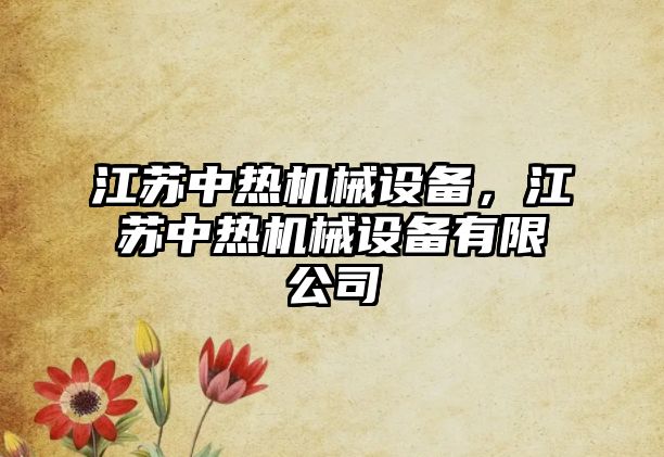 江蘇中熱機械設備，江蘇中熱機械設備有限公司