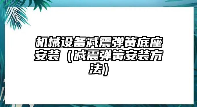 機械設備減震彈簧底座安裝（減震彈簧安裝方法）