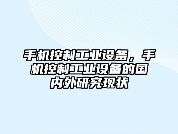 手機控制工業(yè)設備，手機控制工業(yè)設備的國內外研究現狀