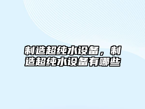 制造超純水設備，制造超純水設備有哪些