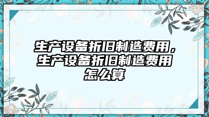 生產(chǎn)設備折舊制造費用，生產(chǎn)設備折舊制造費用怎么算