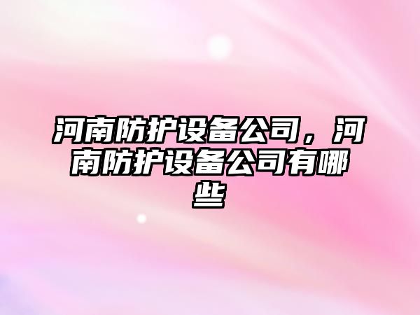 河南防護設備公司，河南防護設備公司有哪些