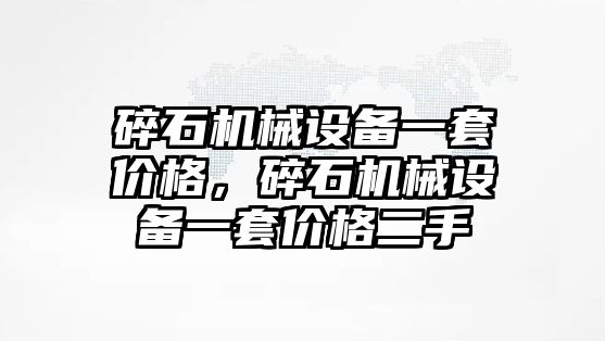 碎石機械設備一套價(jià)格，碎石機械設備一套價(jià)格二手