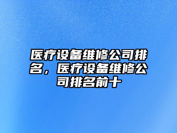 醫療設備維修公司排名，醫療設備維修公司排名前十