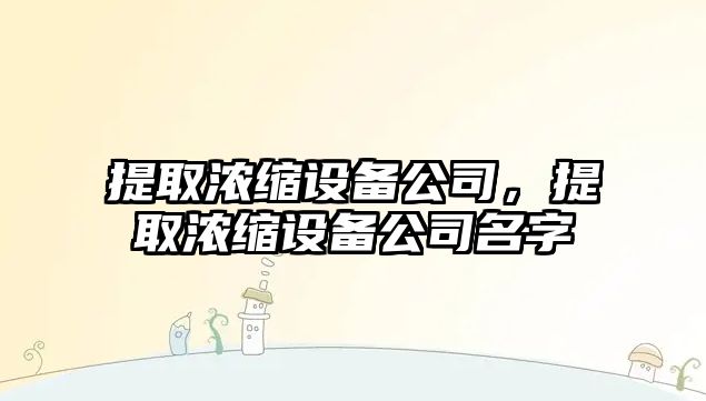 提取濃縮設備公司，提取濃縮設備公司名字