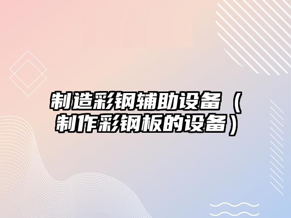 制造彩鋼輔助設備（制作彩鋼板的設備）