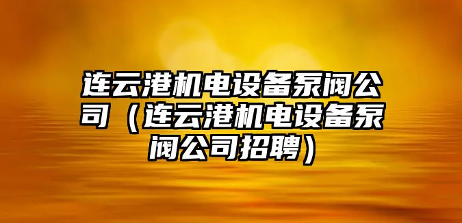 連云港機電設備泵閥公司（連云港機電設備泵閥公司招聘）