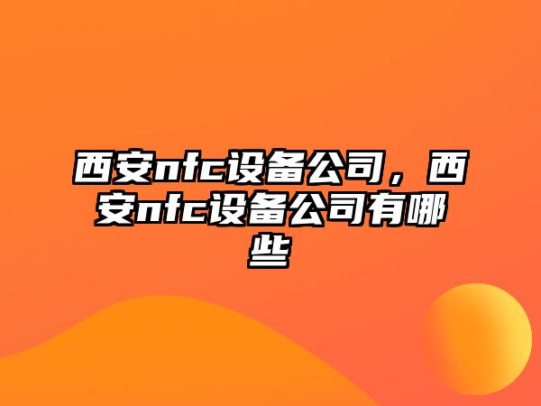 西安nfc設備公司，西安nfc設備公司有哪些