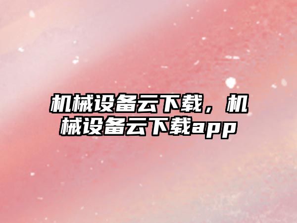 機械設備云下載，機械設備云下載app