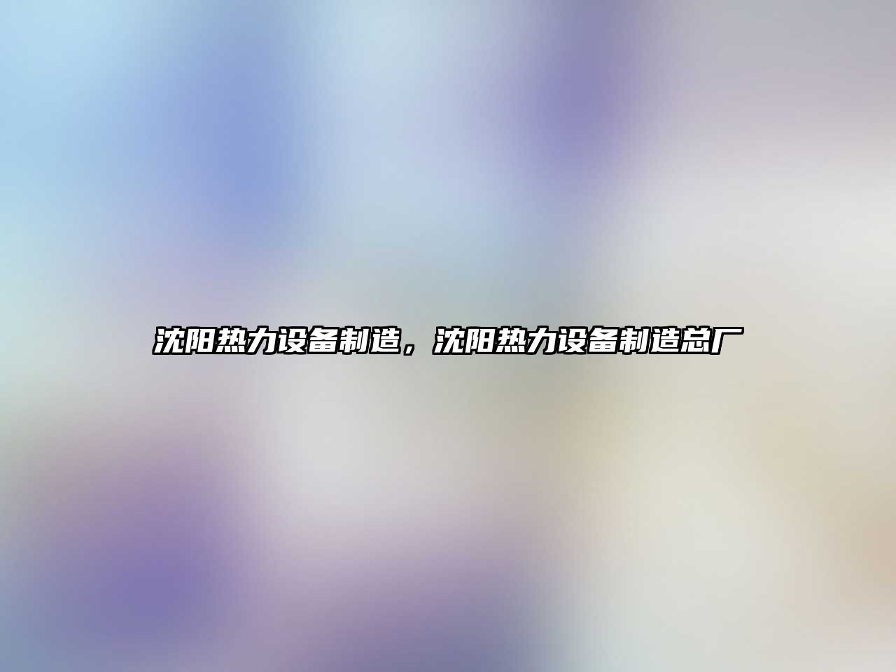 沈陽(yáng)熱力設備制造，沈陽(yáng)熱力設備制造總廠(chǎng)