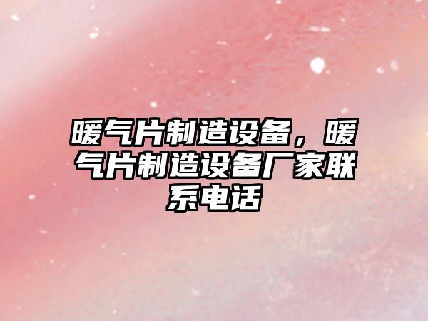暖氣片制造設備，暖氣片制造設備廠(chǎng)家聯(lián)系電話(huà)
