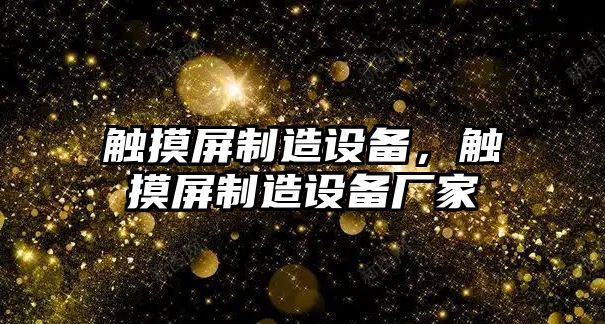 觸摸屏制造設備，觸摸屏制造設備廠(chǎng)家