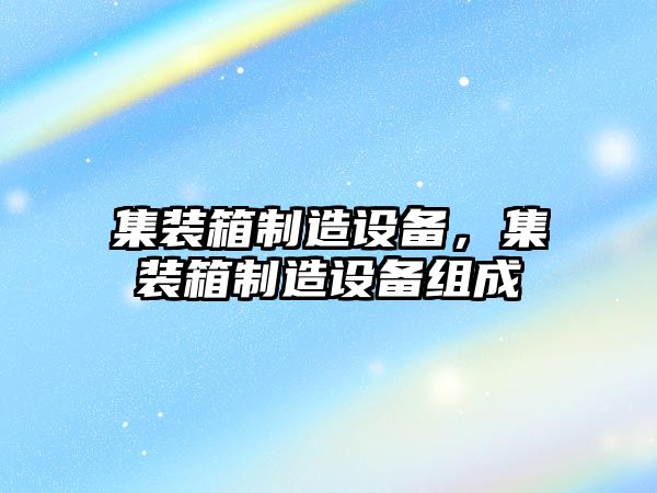 集裝箱制造設備，集裝箱制造設備組成