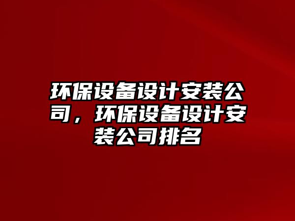 環(huán)保設備設計安裝公司，環(huán)保設備設計安裝公司排名
