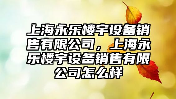 上海永樂(lè )樓宇設備銷(xiāo)售有限公司，上海永樂(lè )樓宇設備銷(xiāo)售有限公司怎么樣