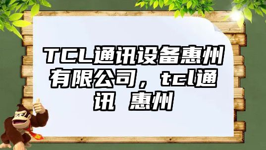 TCL通訊設備惠州有限公司，tcl通訊 惠州