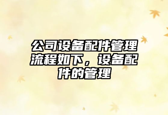 公司設備配件管理流程如下，設備配件的管理