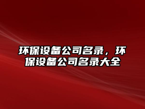 環(huán)保設備公司名錄，環(huán)保設備公司名錄大全