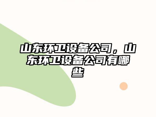 山東環(huán)衛設備公司，山東環(huán)衛設備公司有哪些