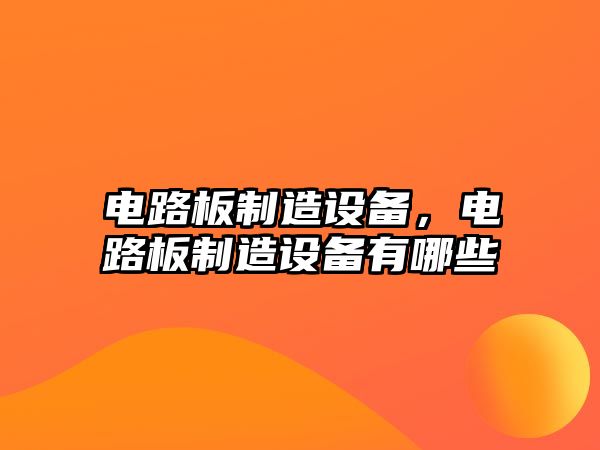 電路板制造設備，電路板制造設備有哪些