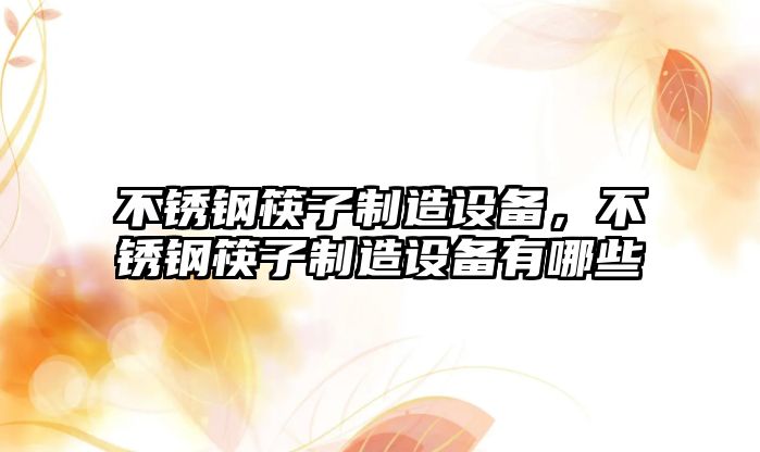 不銹鋼筷子制造設備，不銹鋼筷子制造設備有哪些