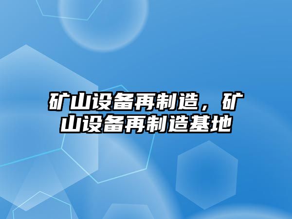 礦山設備再制造，礦山設備再制造基地
