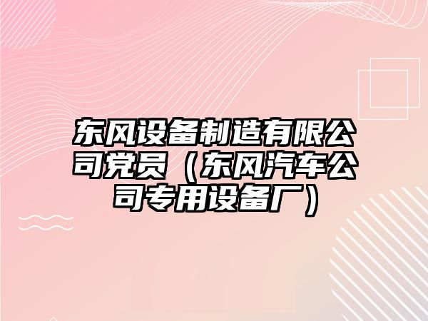 東風(fēng)設備制造有限公司黨員（東風(fēng)汽車(chē)公司專(zhuān)用設備廠(chǎng)）