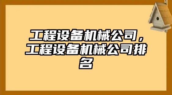 工程設備機械公司，工程設備機械公司排名