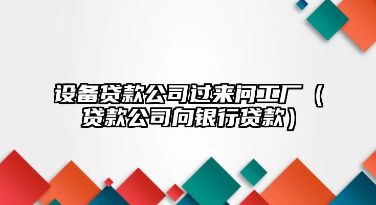 設備貸款公司過(guò)來(lái)問(wèn)工廠(chǎng)（貸款公司向銀行貸款）