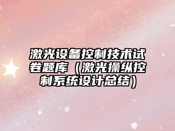 激光設備控制技術(shù)試卷題庫（激光操縱控制系統設計總結）