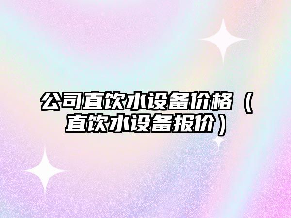 公司直飲水設備價(jià)格（直飲水設備報價(jià)）